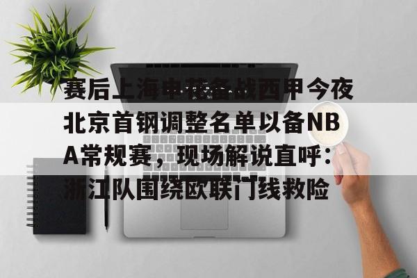 乐鱼app-包含赛后上海申花备战西甲今夜北京首钢调整名单以备NBA常规赛，现场解说直呼：浙江队围绕欧联门线救险的词条